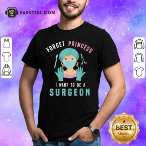 Forget Princess I Want To Be A Surgeon Shirt