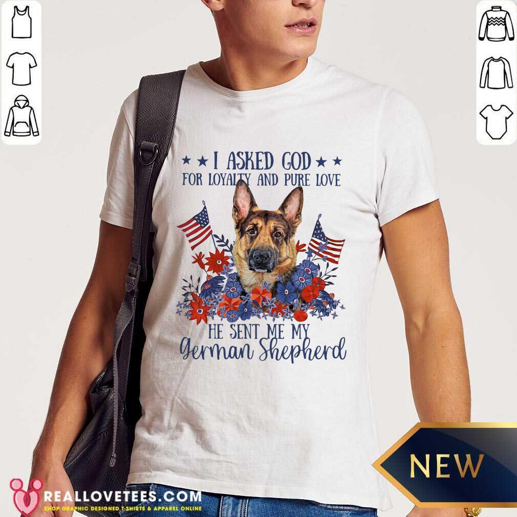 I Asked God For Loyalty And Pure Love German Shepherd Shirt