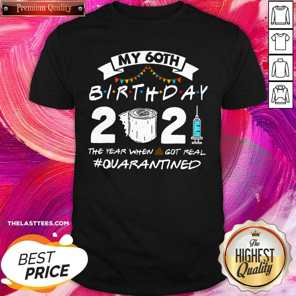 Top My 60th Birthday 2021 The Year When Shit Got Real #Quarantined Shirt