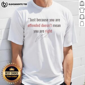 Top Charlie Kirk Just Because You're Offended Doesn't Mean You Are Right Signature T-Shirt