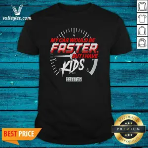 Funny My Car Would Be Faster But I Have Kids Cleetus Shirt