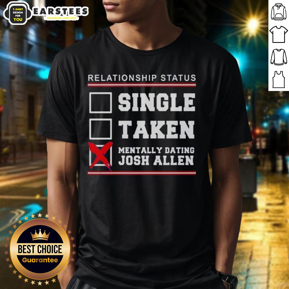 Good Relationship Status Single Taken Mentally Dating Josh Allen Buffalo Bills T-Shirt