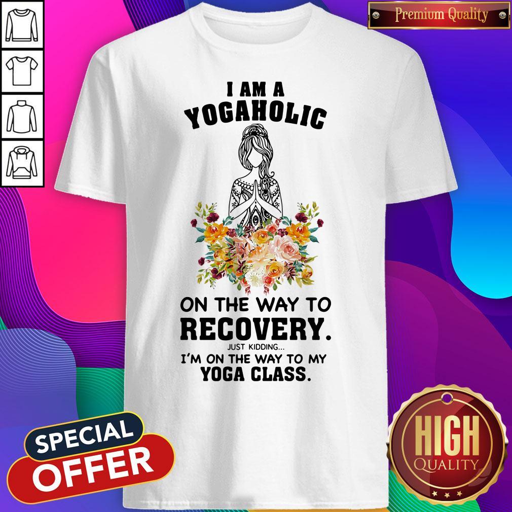 I Am A Yogaholic On The Way To Recovery Just Kidding I'm On The Way To My Yoga Class Lady Flower Shirt
