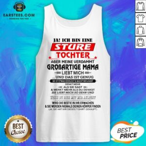 Alternative view of Funny Ja Ich Bin Eine Sture Tochter Aber Meine Verdammt Grobartige Mama Liebt Mich Und Das Ist Genug Shirt