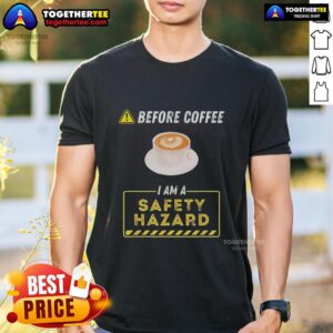 Official Before Coffee I Am A Safety Hazard A Funny Coffee Addict T-Shirt