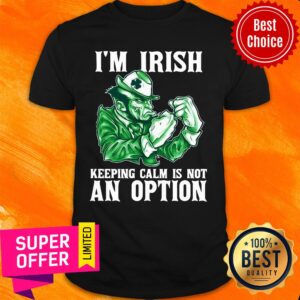 I’m Irish Keepping Calm Is Not An Option Shirt