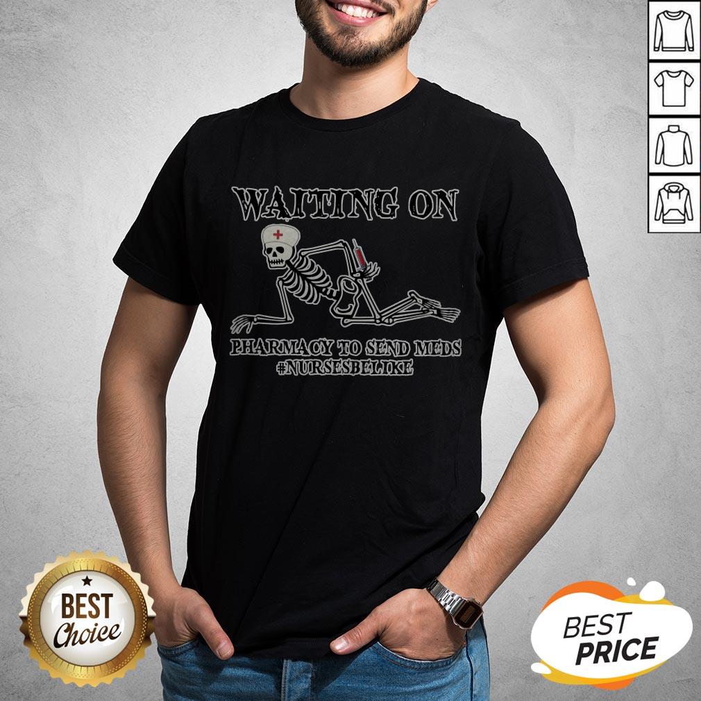 Waiting On Pharmacy To Send Meds #Nursesbelike Shirt