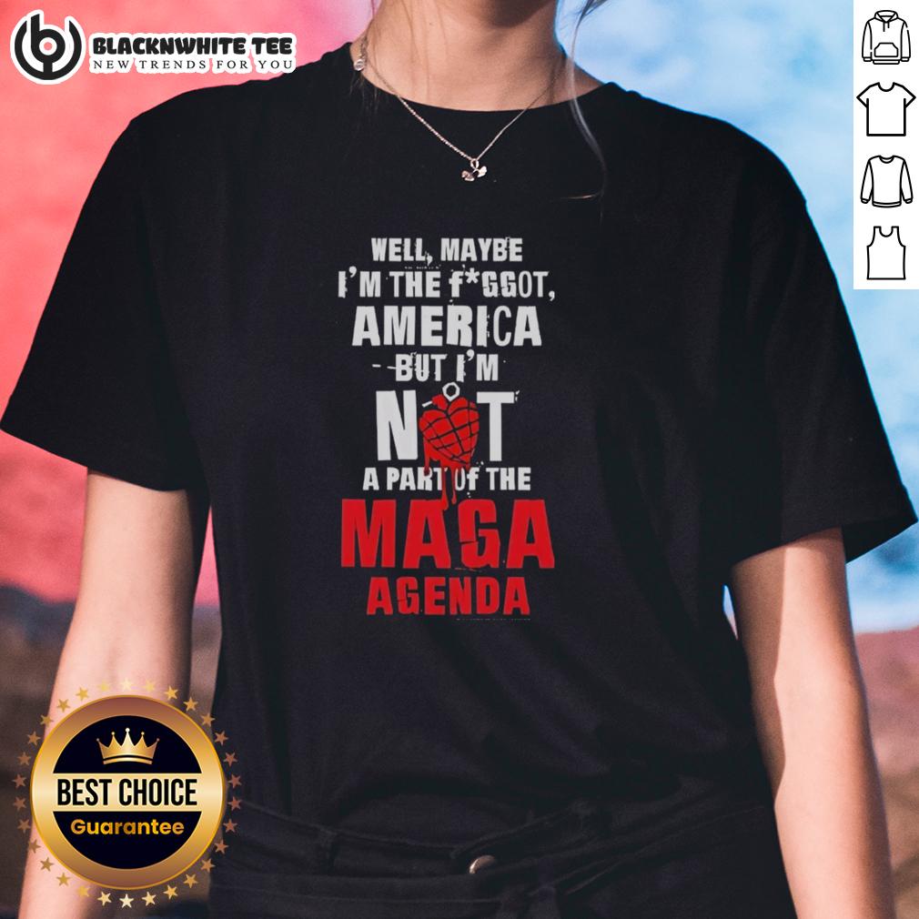Good Well Maybe I'm The Fggot America But I'm Not A Part Of The Maga Agenda T-Shirt - Image 3