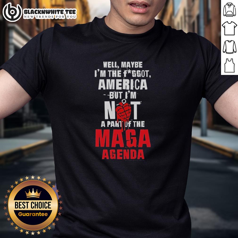 Good Well Maybe I'm The Fggot America But I'm Not A Part Of The Maga Agenda T-Shirt