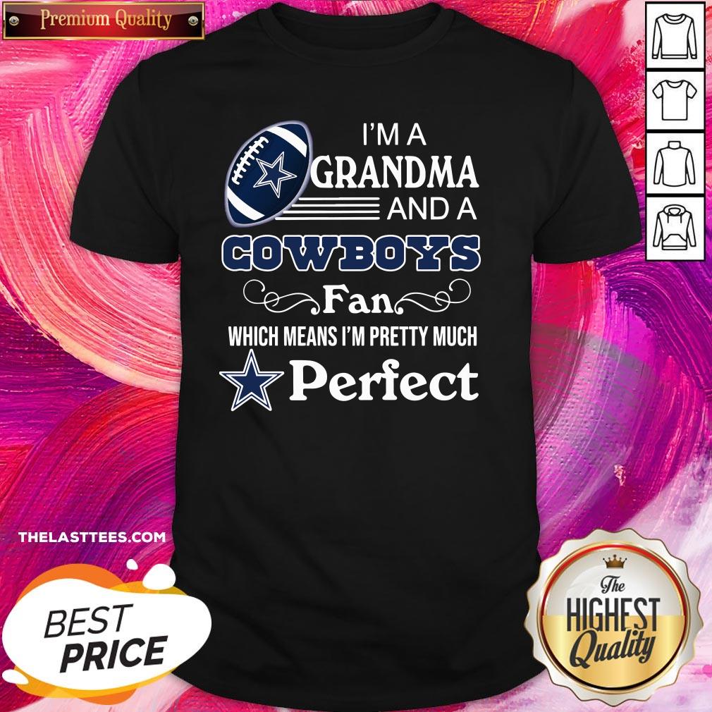 Nice I’m A Grandma And A Dallas Cowboys Fan Which Means I’m Pretty Much Perfect Shirt