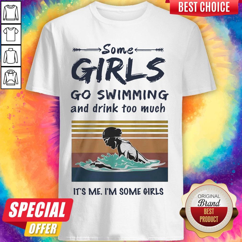 Some Girls Go Swimming And Drink Too Much It’s Me I’m Some Girls Shirt
