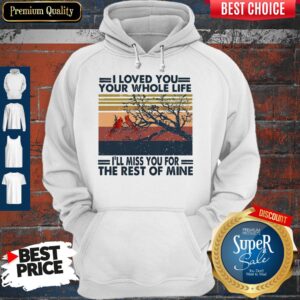 Alternative view of I Loved You Your Whole Life I’ll Miss You For The Rest Of Mine Shirt