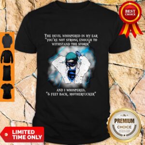 Good The Devil Whispered In My Ear 6 Feet Back Motherfucker Classic Shirt