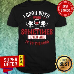 Funny I Cook Wine Sometime Even Add To Food Shirt