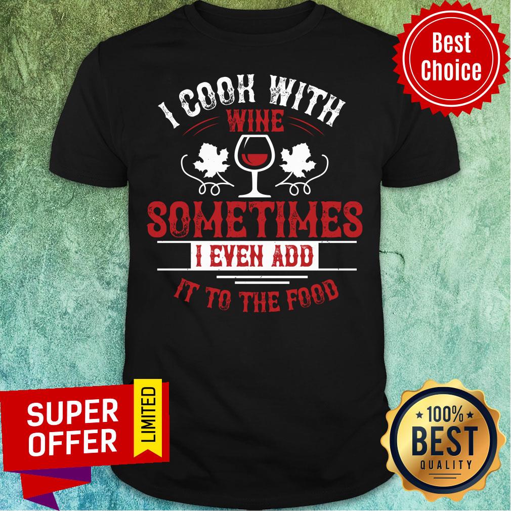 Funny I Cook Wine Sometime Even Add To Food Shirt