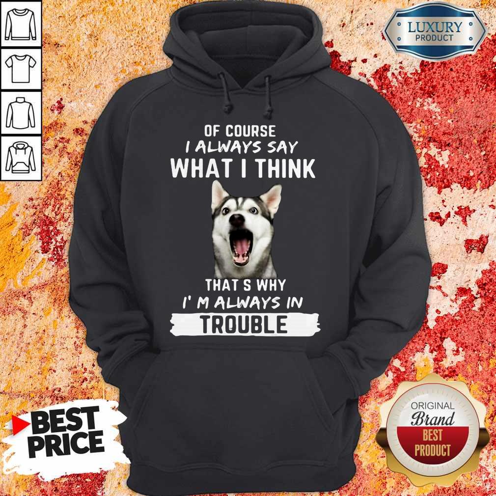 Husky Of Course I Always Say What I Think Thats Why I’m Always In Trouble Shirt - Image 5