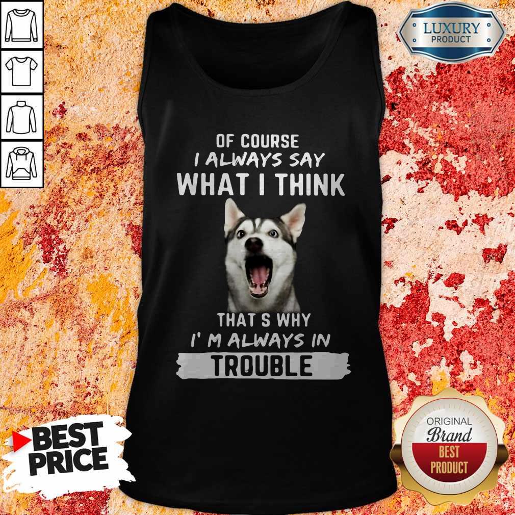 Husky Of Course I Always Say What I Think Thats Why I’m Always In Trouble Shirt - Image 3