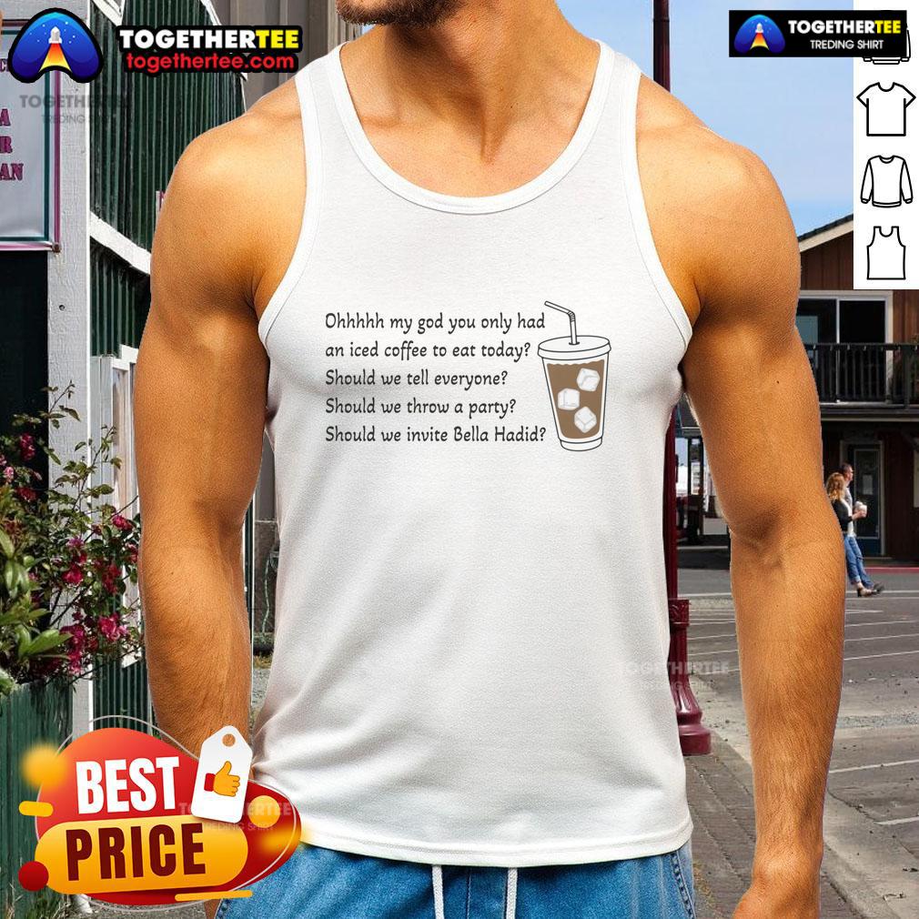 Official Ohhhhh My God You Only Had An Iced Coffee To Eat Today T-Shirt - Image 4