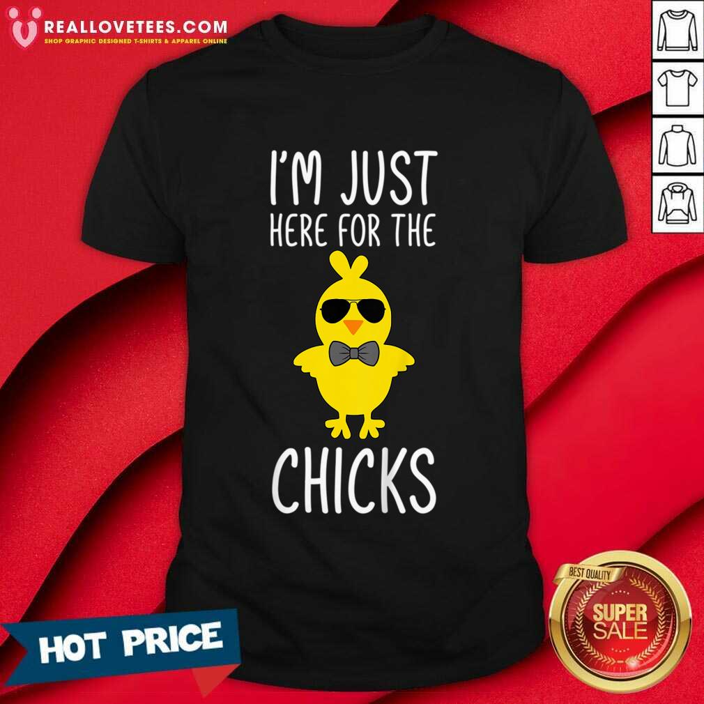 I'm Just Here For The Chicks Shirt