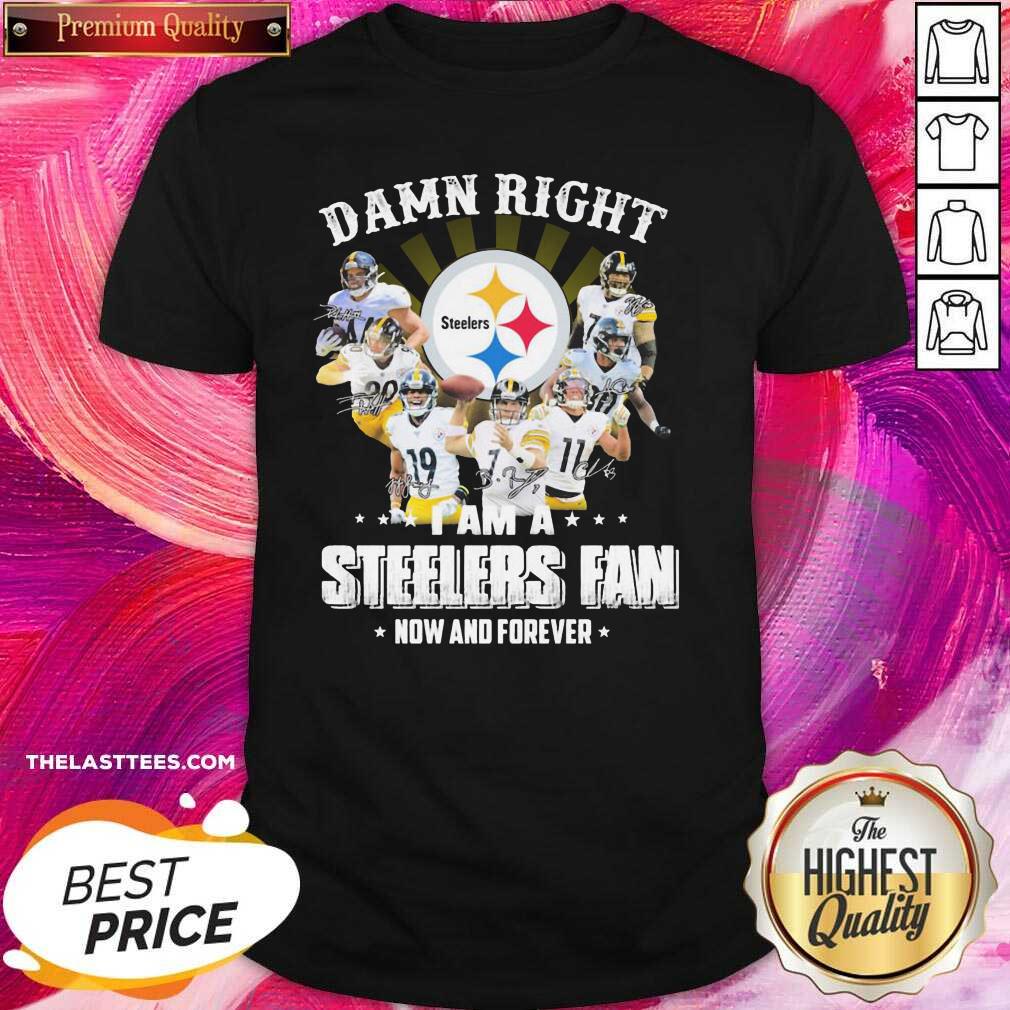 Hot So Damn Right I Am A Pittsburgh Steelers Fan Now And Forever Signature Shirt
