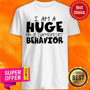 Funny I Am A Huge Fan Of Inappropriate Behavior Shirt
