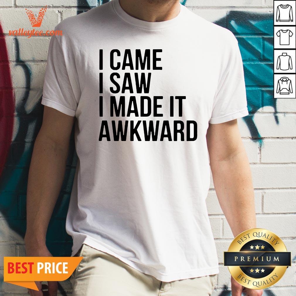Happy I Came I Saw I Made It Awkward Shirt