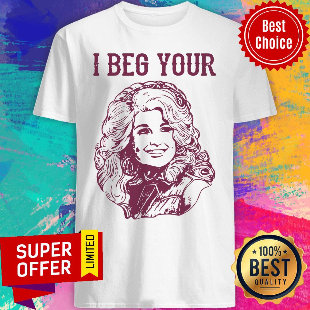Top Dolly Parton I Beg Your Shirt