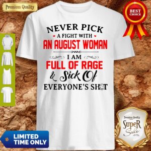 Never Pick A Fight With A An August Women I Am Full Of Rage And Sick Of Everyone's Shot Shirt