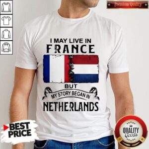 I May Live In But My Story Began In NETHERLANDS Shirt