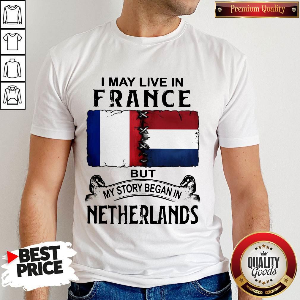 I May Live In But My Story Began In NETHERLANDS Shirt