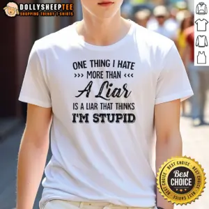 Official One Thing I Hate More Than A Liar Is A Liar That Thinks Im Stupid Shirt