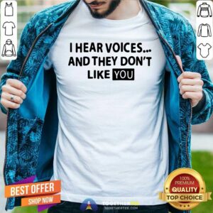 Cool I Hear Voices And They Do Not Like You Shirt