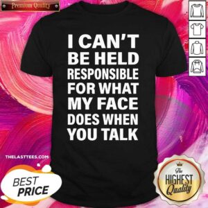 Love I Can’t Be Held Responsible For What My Face Does When You Talk Shirt