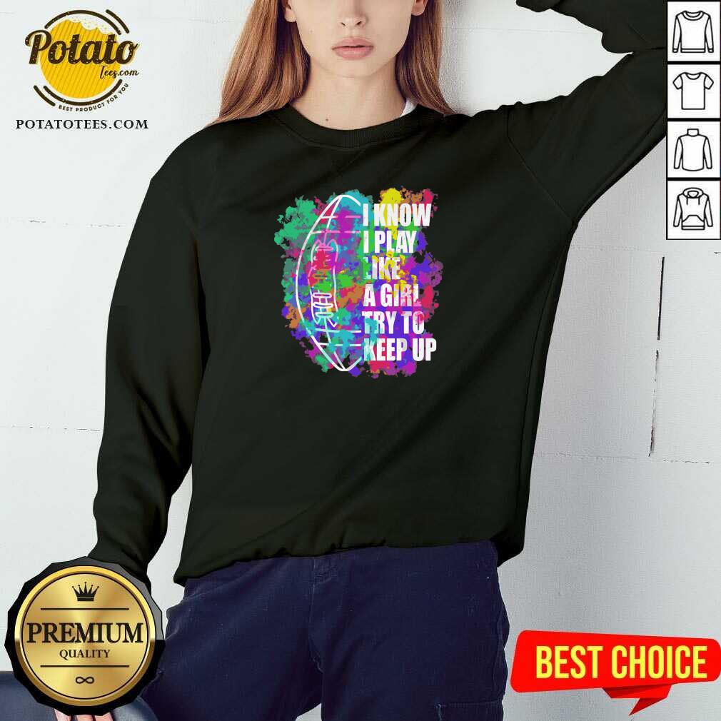 Funny I Know I Play Like A Girl Try To Keep Up Football Shirt - Image 4