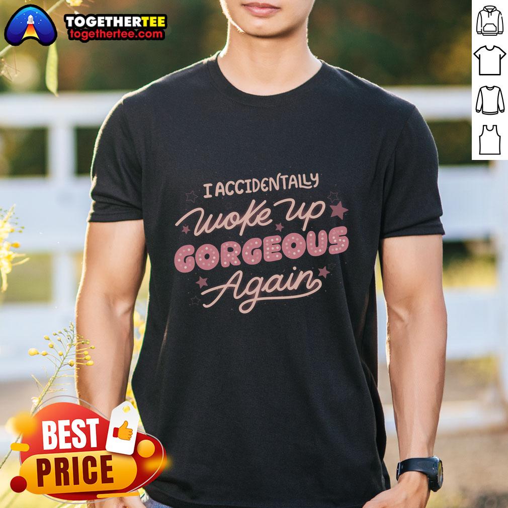 Official I Accidentally Woke Up Gorgeous Again T-Shirt