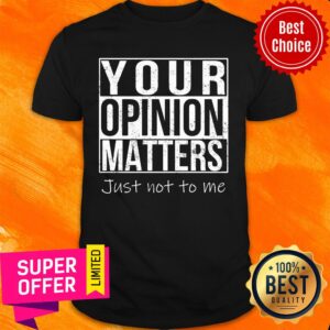 Your Opinion Matters Just Not To Me Shirt