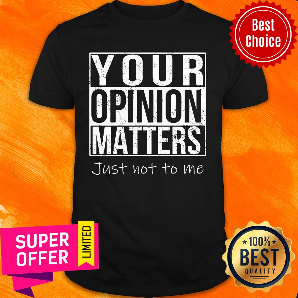 Your Opinion Matters Just Not To Me Shirt