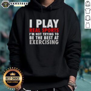 Alternative view of Official I Play Real Sports I'm Not Trying To Be The Best At Exercising T-Shirt