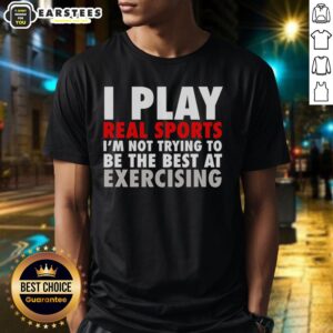 Official I Play Real Sports I'm Not Trying To Be The Best At Exercising T-Shirt