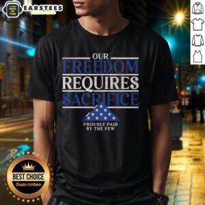 Official Our Freedom Requires Sacrifice Proudly Paid By The Few T-Shirt