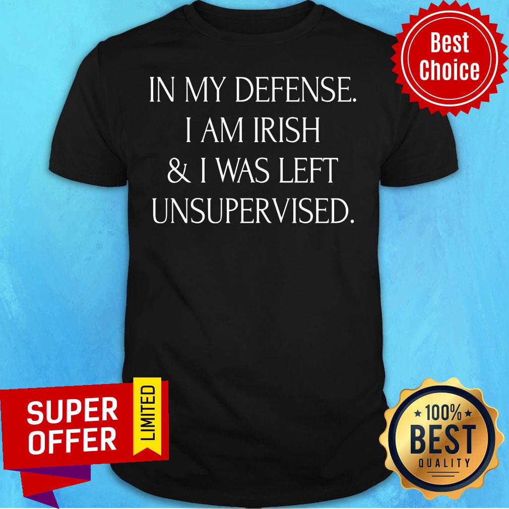 In My Defense I Am Irish I Was Left Unsupervised Shirt
