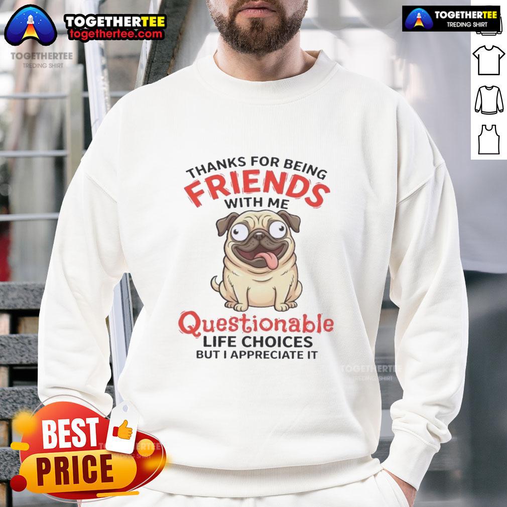Official Pug Dog Thanks For Being Friends With Me Questionable Life Choice But I Appreciate It T-Shirt - Image 5