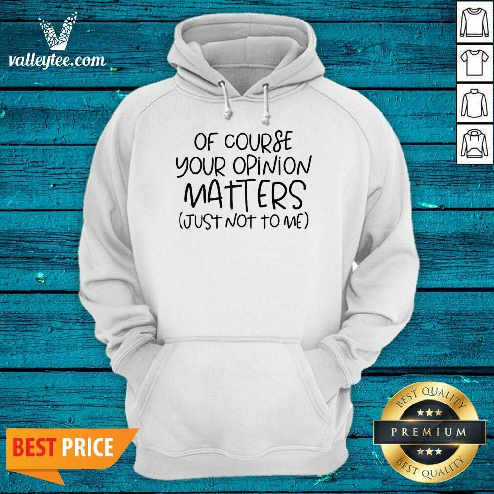 Of Course Your Opinion Matters Just Not To Me Shirt - Image 4