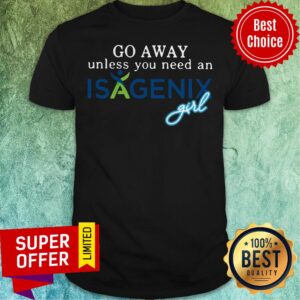 Premium Go Away Unless You Need An Isagenix Girl Shirt