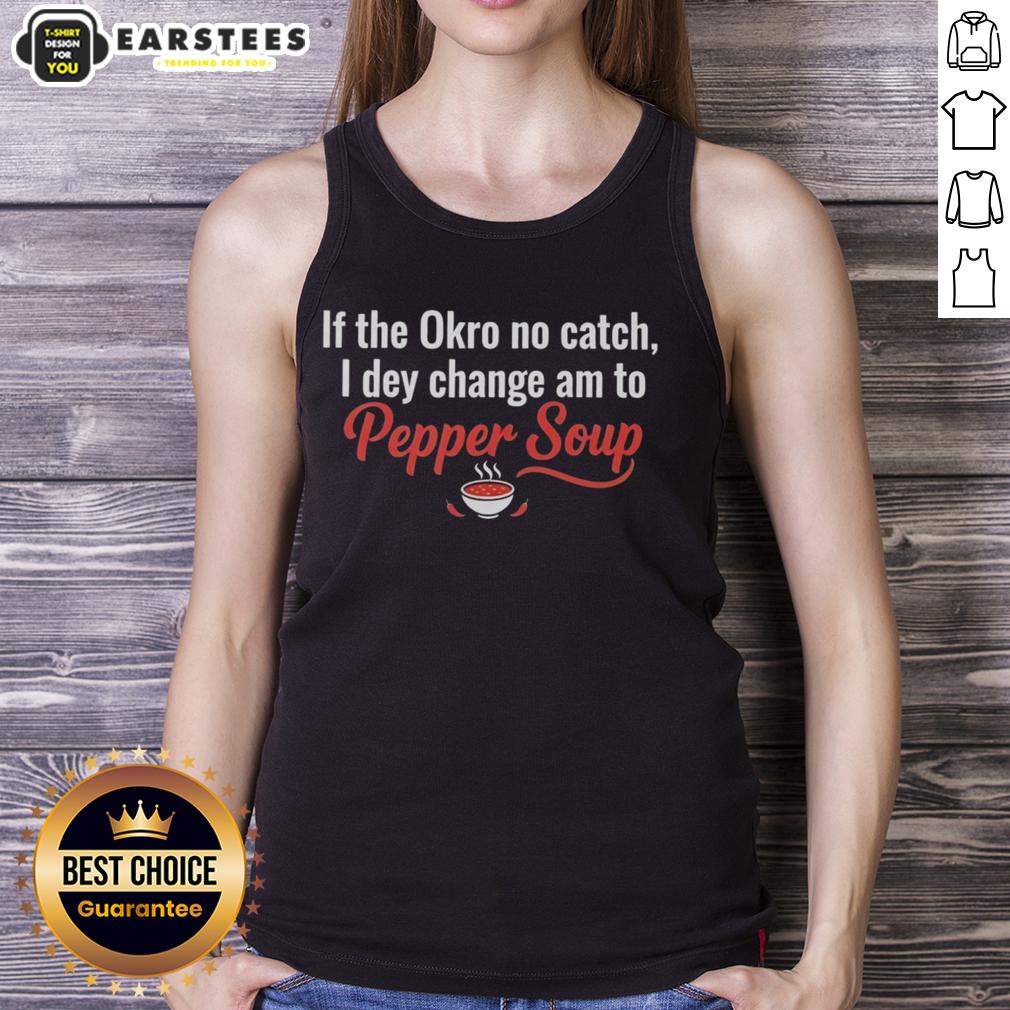 Awesome If The Okro No Catch I Dey Change Am To Pepper Soup T-Shirt - Image 4