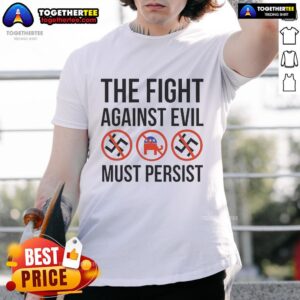Hot The Fight Against Evil Must Persist Anti Fascism Anti Trump Republican T-Shirt
