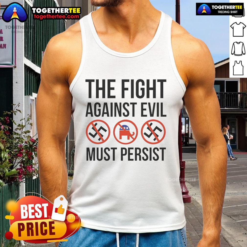 Hot The Fight Against Evil Must Persist Anti Fascism Anti Trump Republican T-Shirt - Image 4