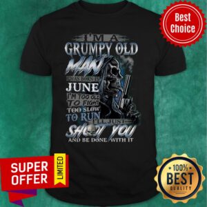 I’m A Grumpy Old Man I Was Born In June I’m Too Old To Fight Too Slow To Run Shirt