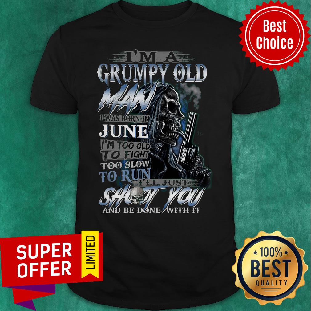 I’m A Grumpy Old Man I Was Born In June I’m Too Old To Fight Too Slow To Run Shirt