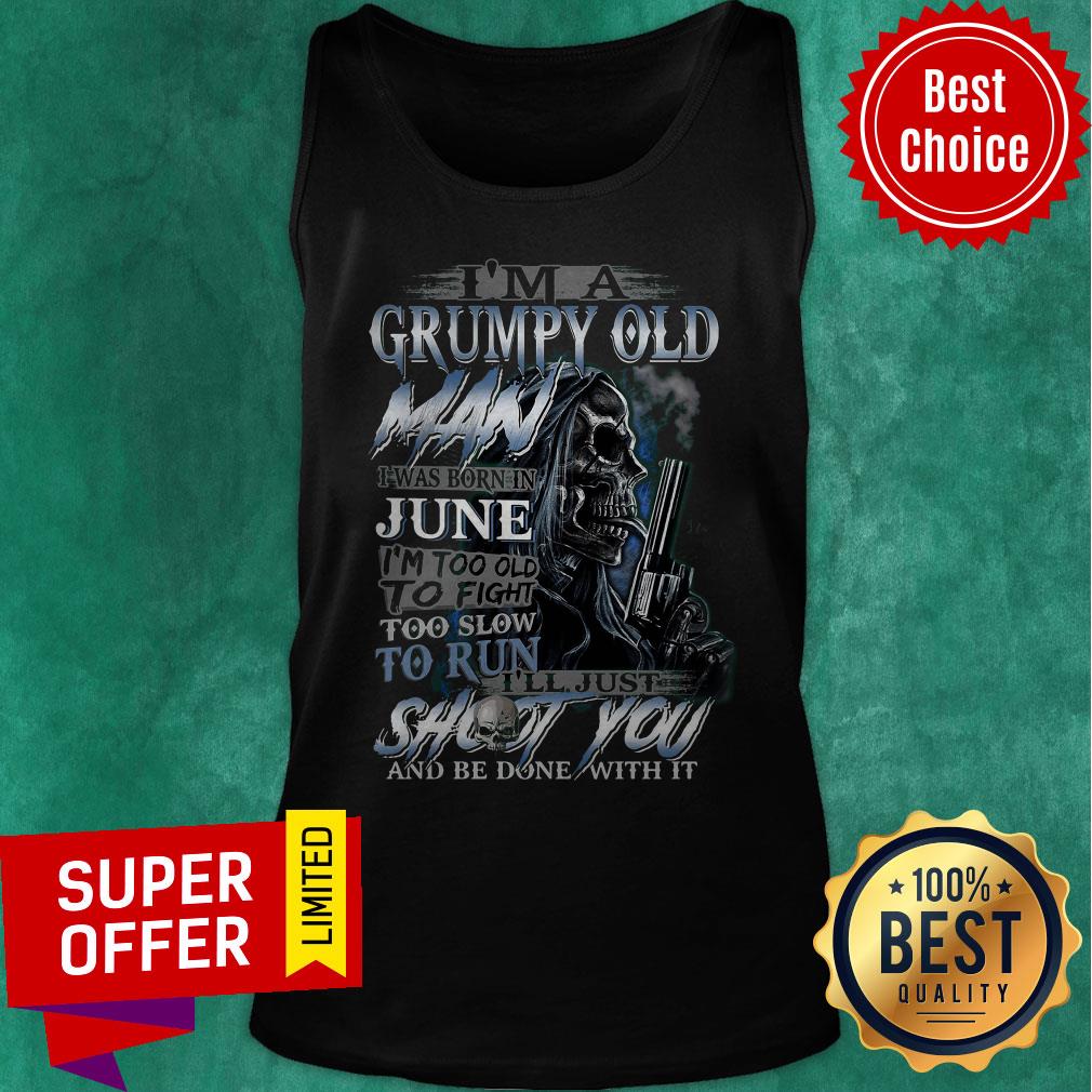 I’m A Grumpy Old Man I Was Born In June I’m Too Old To Fight Too Slow To Run Shirt - Image 5
